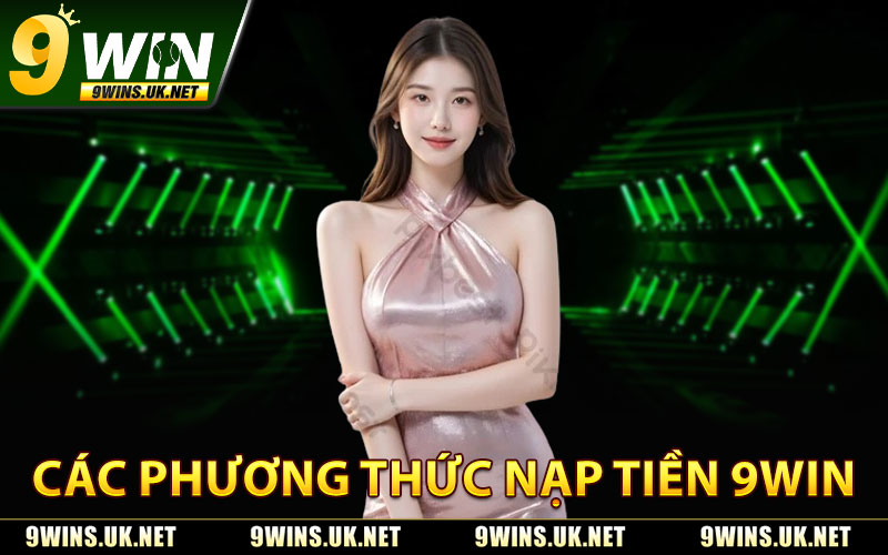 Nạp Tiền 9WIN – Giao Dịch Nhanh, Bảo Mật Tuyệt Đối 2 Các Phương Thức Nạp Tiền 9WIN